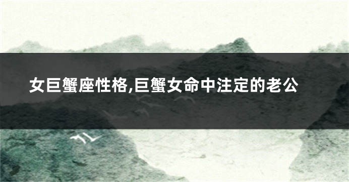 女巨蟹座性格,巨蟹女命中注定的老公