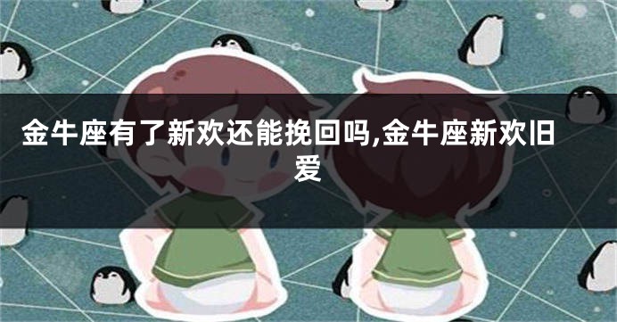 金牛座有了新欢还能挽回吗,金牛座新欢旧爱