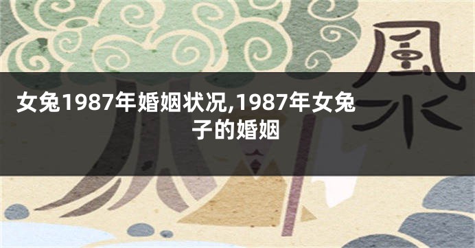 女兔1987年婚姻状况,1987年女兔子的婚姻