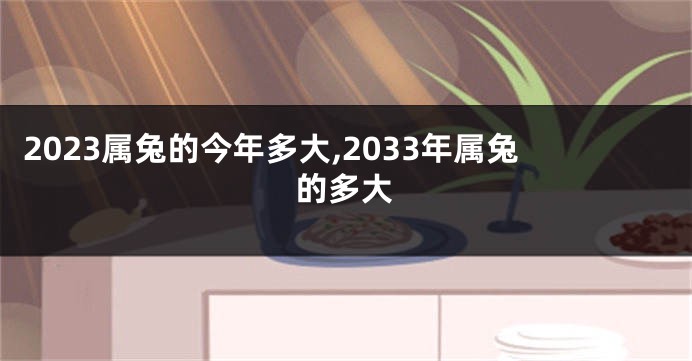 2023属兔的今年多大,2033年属兔的多大