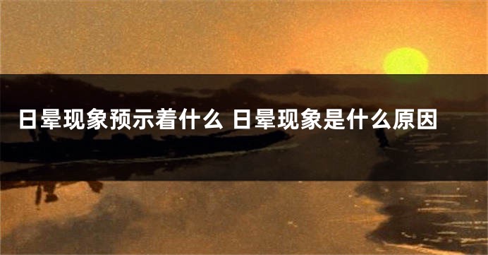 日晕现象预示着什么 日晕现象是什么原因