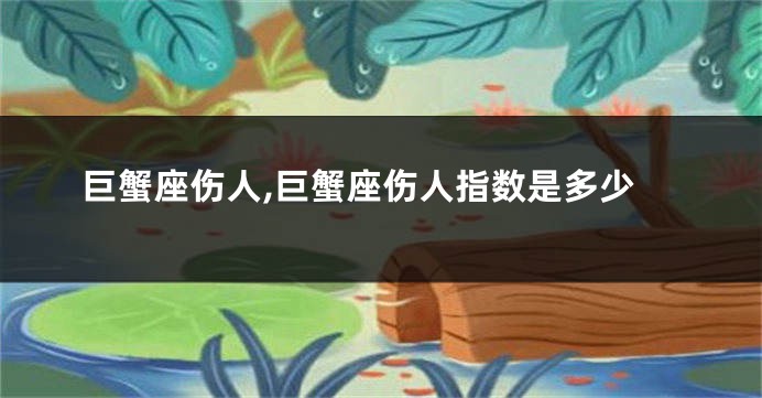 巨蟹座伤人,巨蟹座伤人指数是多少