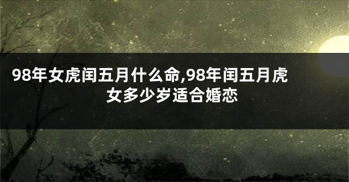 98年女虎闰五月什么命,98年闰五月虎女多少岁适合婚恋