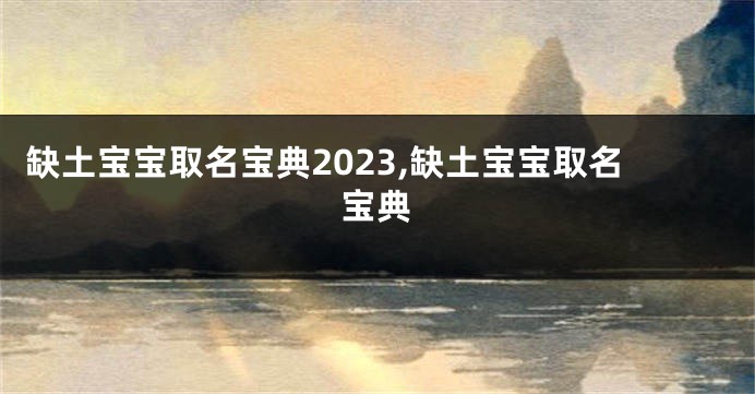 缺土宝宝取名宝典2023,缺土宝宝取名宝典