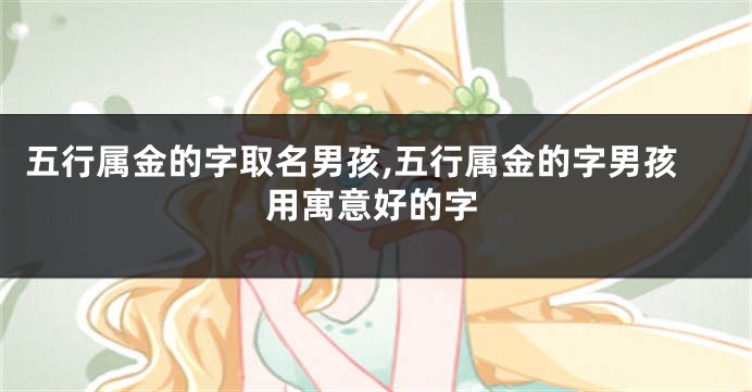 五行属金的字取名男孩,五行属金的字男孩用寓意好的字