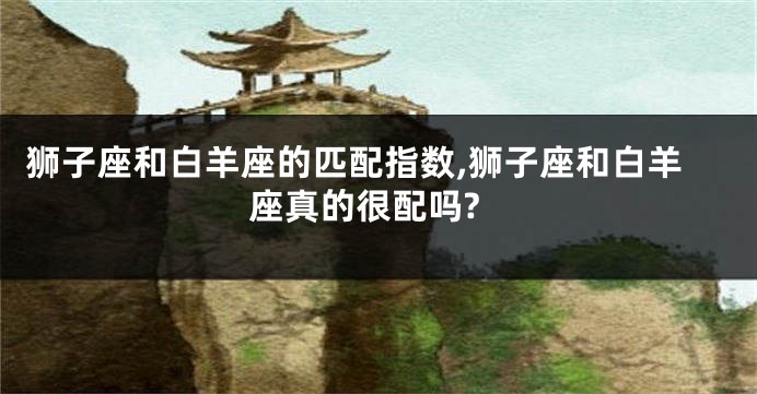 狮子座和白羊座的匹配指数,狮子座和白羊座真的很配吗?