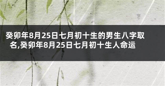 癸卯年8月25日七月初十生的男生八字取名,癸卯年8月25日七月初十生人命运