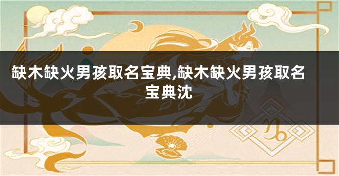 缺木缺火男孩取名宝典,缺木缺火男孩取名宝典沈