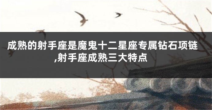 成熟的射手座是魔鬼十二星座专属钻石项链,射手座成熟三大特点