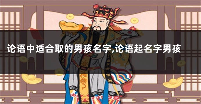 论语中适合取的男孩名字,论语起名字男孩