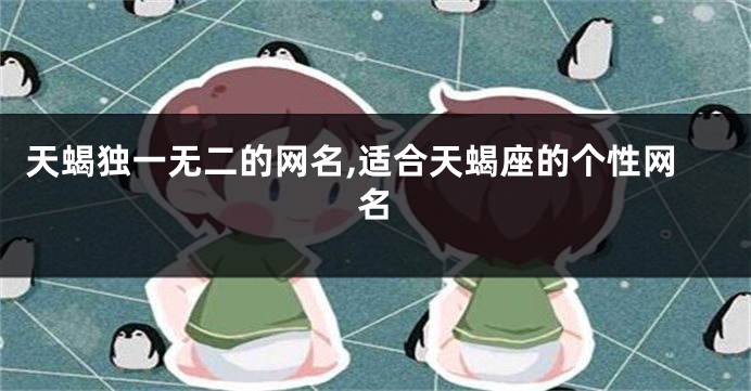 天蝎独一无二的网名,适合天蝎座的个性网名