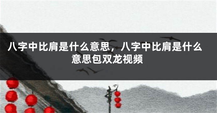 八字中比肩是什么意思,八字中比肩是什么意思包双龙视频