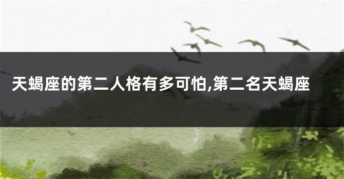 天蝎座的第二人格有多可怕,第二名天蝎座