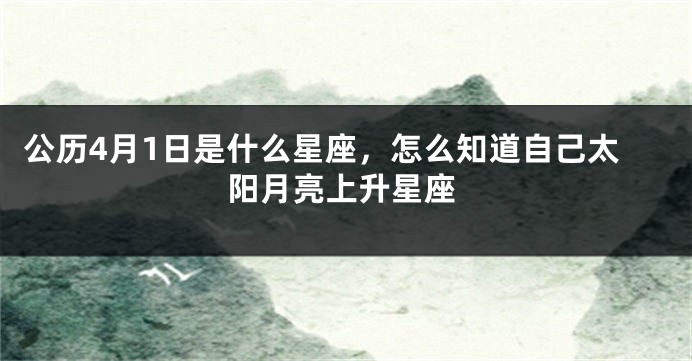 公历4月1日是什么星座,怎么知道自己太阳月亮上升星座