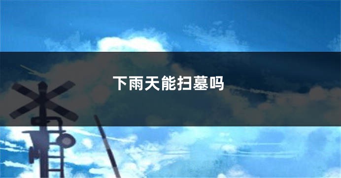 下雨天能扫墓吗