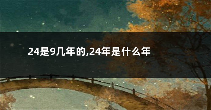 24是9几年的,24年是什么年