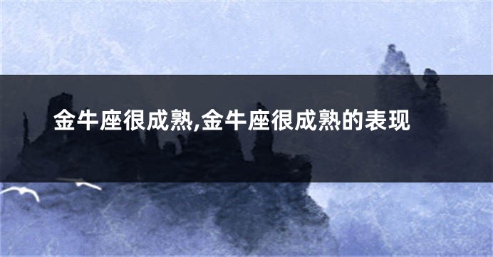 金牛座很成熟,金牛座很成熟的表现