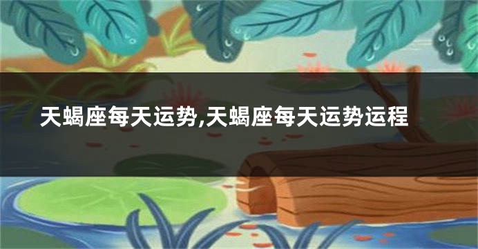 天蝎座每天运势,天蝎座每天运势运程