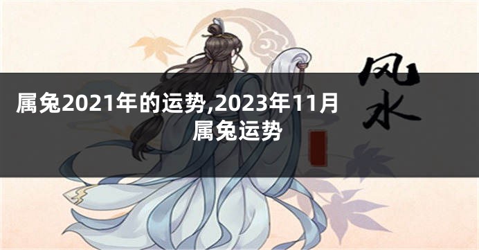 属兔2021年的运势,2023年11月属兔运势