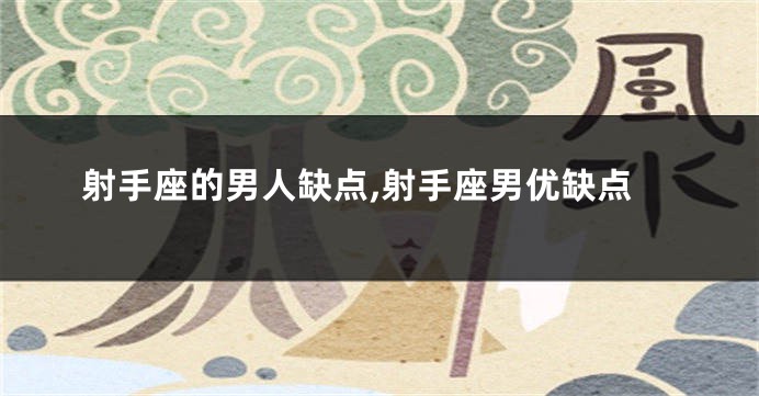 射手座的男人缺点,射手座男优缺点