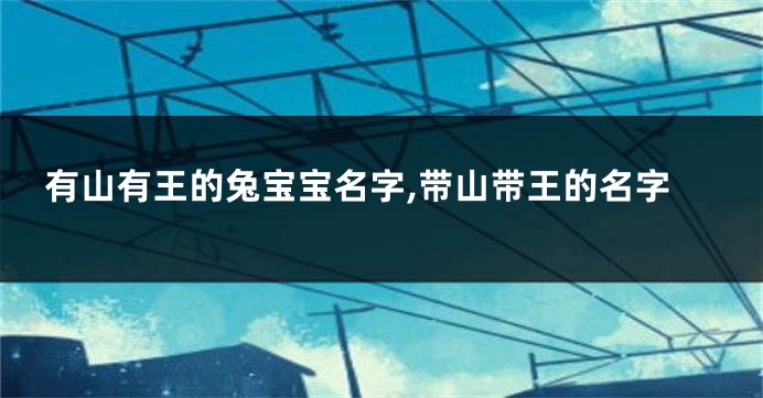有山有王的兔宝宝名字,带山带王的名字