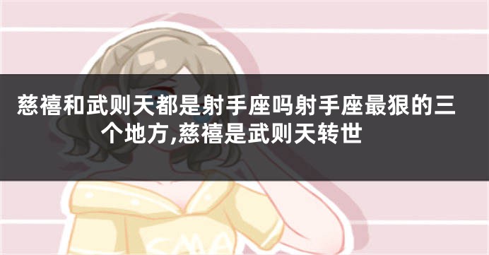 慈禧和武则天都是射手座吗射手座最狠的三个地方,慈禧是武则天转世