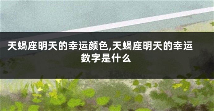 天蝎座明天的幸运颜色,天蝎座明天的幸运数字是什么