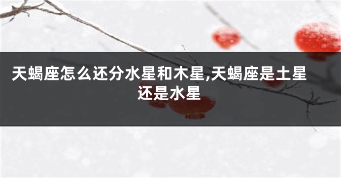 天蝎座怎么还分水星和木星,天蝎座是土星还是水星