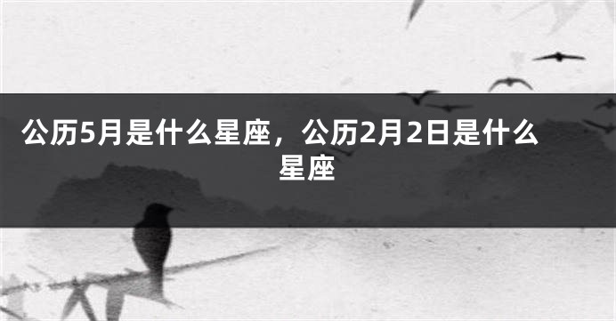 公历5月是什么星座，公历2月2日是什么星座