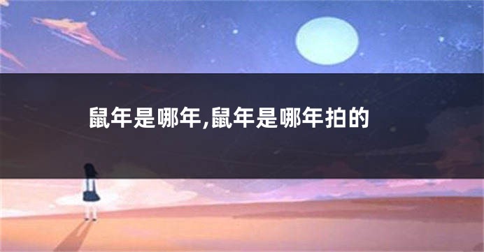 鼠年是哪年,鼠年是哪年拍的