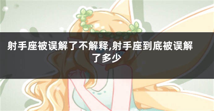 射手座被误解了不解释,射手座到底被误解了多少
