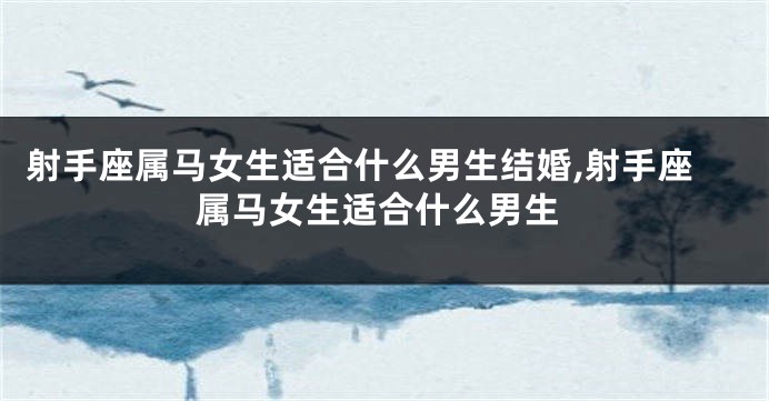 射手座属马女生适合什么男生结婚,射手座属马女生适合什么男生