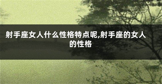 射手座女人什么性格特点呢,射手座的女人的性格