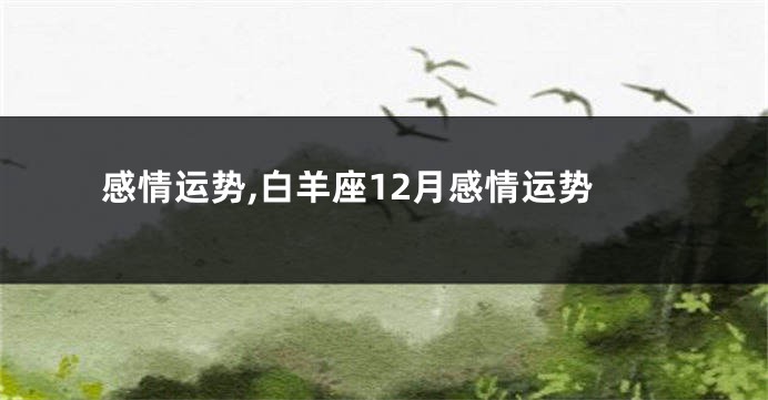 感情运势,白羊座12月感情运势