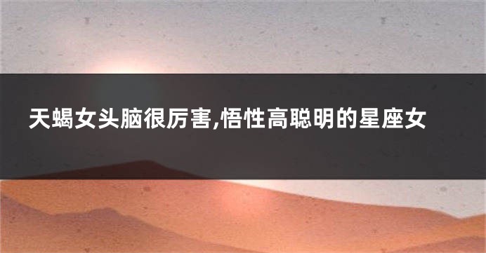 天蝎女头脑很厉害,悟性高聪明的星座女