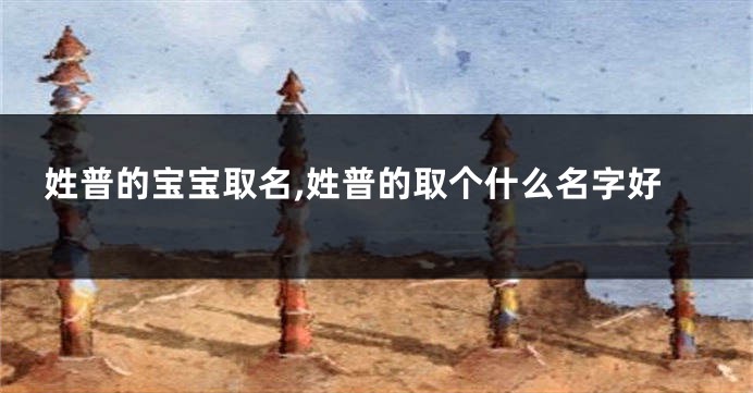姓普的宝宝取名,姓普的取个什么名字好
