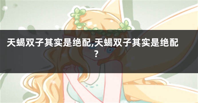 天蝎双子其实是绝配,天蝎双子其实是绝配?