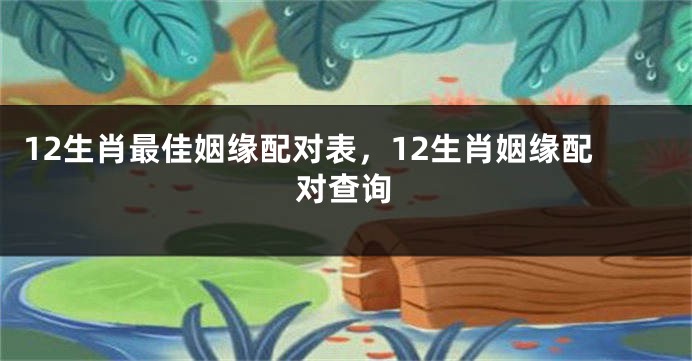 12生肖最佳姻缘配对表,12生肖姻缘配对查询
