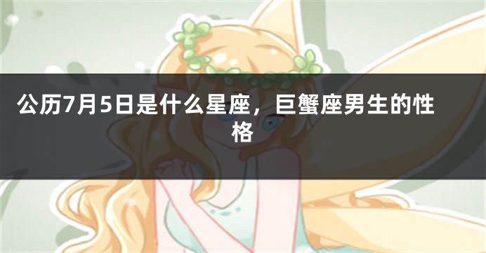 公历7月5日是什么星座，巨蟹座男生的性格