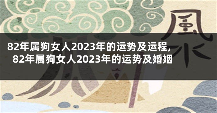 82年属狗女人2023年的运势及运程,82年属狗女人2023年的运势及婚姻