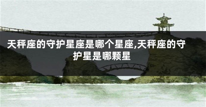 天秤座的守护星座是哪个星座,天秤座的守护星是哪颗星
