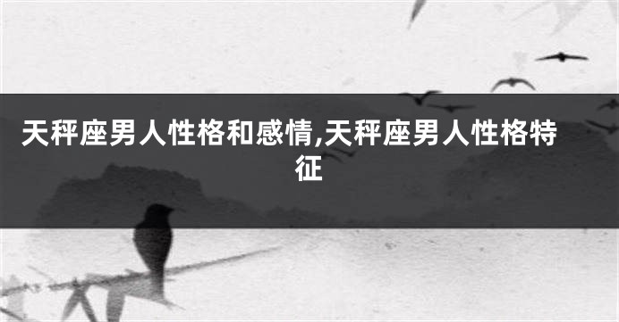 天秤座男人性格和感情,天秤座男人性格特征