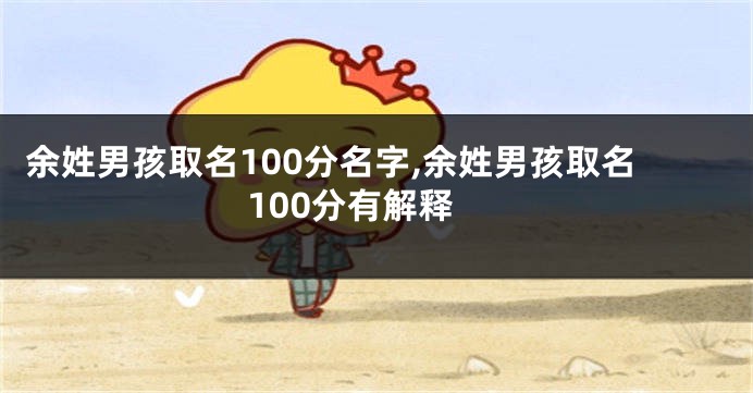 余姓男孩取名100分名字,余姓男孩取名100分有解释