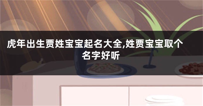 虎年出生贾姓宝宝起名大全,姓贾宝宝取个名字好听