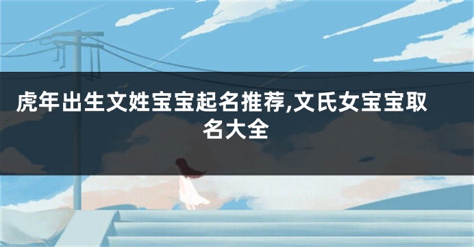 虎年出生文姓宝宝起名推荐,文氏女宝宝取名大全
