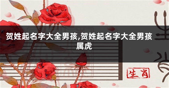 贺姓起名字大全男孩,贺姓起名字大全男孩属虎
