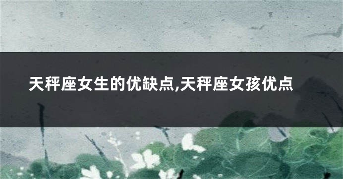 天秤座女生的优缺点,天秤座女孩优点
