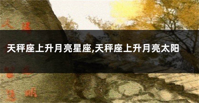 天秤座上升月亮星座,天秤座上升月亮太阳