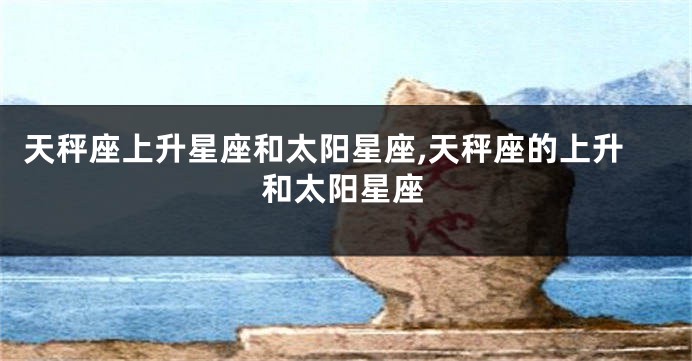 天秤座上升星座和太阳星座,天秤座的上升和太阳星座