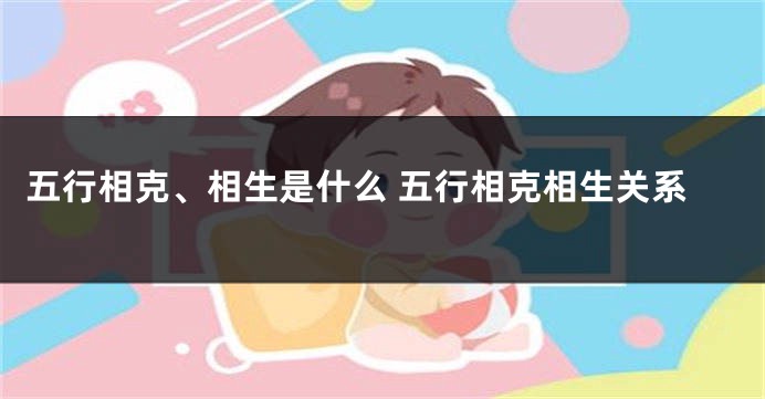 五行相克、相生是什么 五行相克相生关系